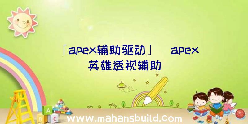 「apex辅助驱动」|apex英雄透视辅助